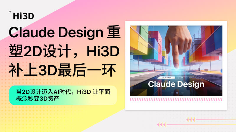 当Claude Design重塑2D设计流程，Hi3D补上3D资产生成的最后一环
